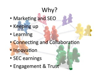 Why?'
• Marke@ng'and'SEO'
• Keeping'up'
• Learning'
• Connec@ng'and'Collabora@on'
• Innova@on'
• SEC'earnings'
• Engagement'&'Trust'
 