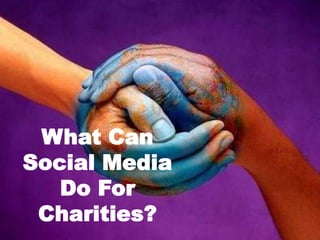 What Can
Social Media
Do For
Charities?
 