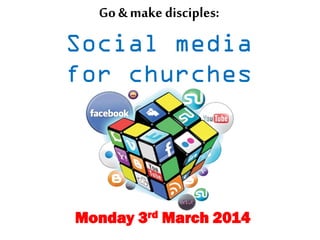 Go & make disciples:

Social media
for churches

Monday 3rd March 2014

 