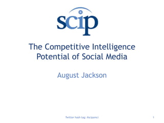 The Competitive Intelligence Potential of Social Media  August Jackson Twitter hash tag: #scipsmci 1 