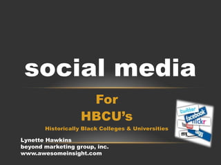 For  HBCU’s Historically Black Colleges & Universities social media Lynette Hawkins beyond marketing group, inc. www.awesomeinsight.com 
