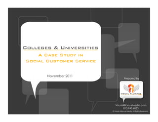Colleges & Universities
    A Case Study in
Social Customer Service

       November 2011
                                        Prepared by




                             VisualAllianceMedia.com
                                   813.943.6053           	

                          © Visual Alliance Media. All Rights Reserved.
 