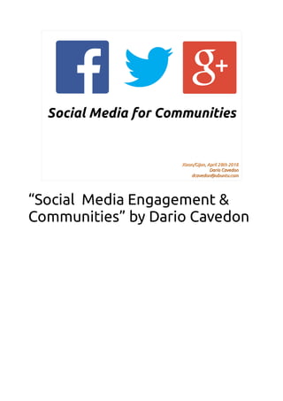 Xixon/Gijon, April 28th 2018Xixon/Gijon, April 28th 2018
Dario CavedonDario Cavedon
dcavedon@ubuntu.comdcavedon@ubuntu.com
Social Media for Communities
“Social Media Engagement &
Communities” by Dario Cavedon
 