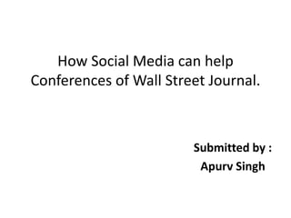 How Social Media can help
Conferences of Wall Street Journal.
Submitted by :
Apurv Singh
 