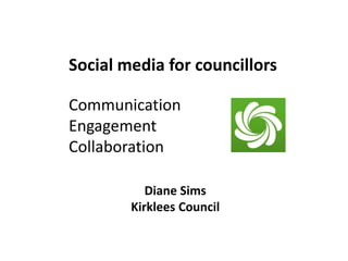 Social media for councillors

Communication
Engagement
Collaboration

           Diane Sims
        Kirklees Council
 