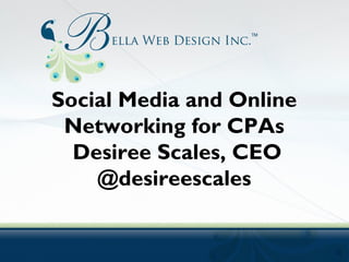 Social Media and Online
Networking for CPAs
Desiree Scales, CEO
@desireescales

 
