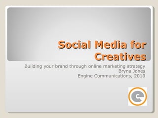 Social Media for Creatives Building your brand through online marketing strategy Bryna Jones Engine Communications, 2010 