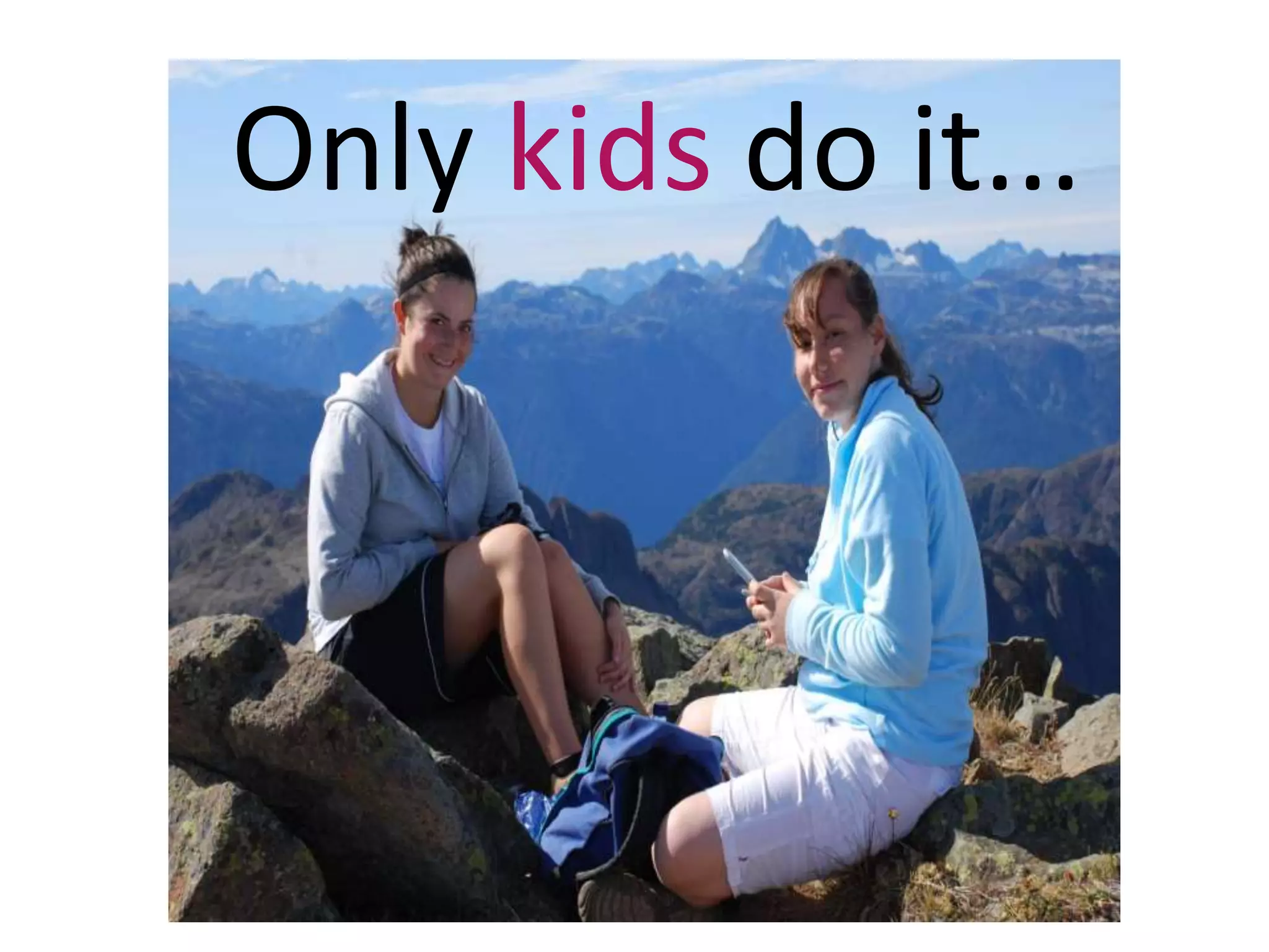Only kids do it...
 