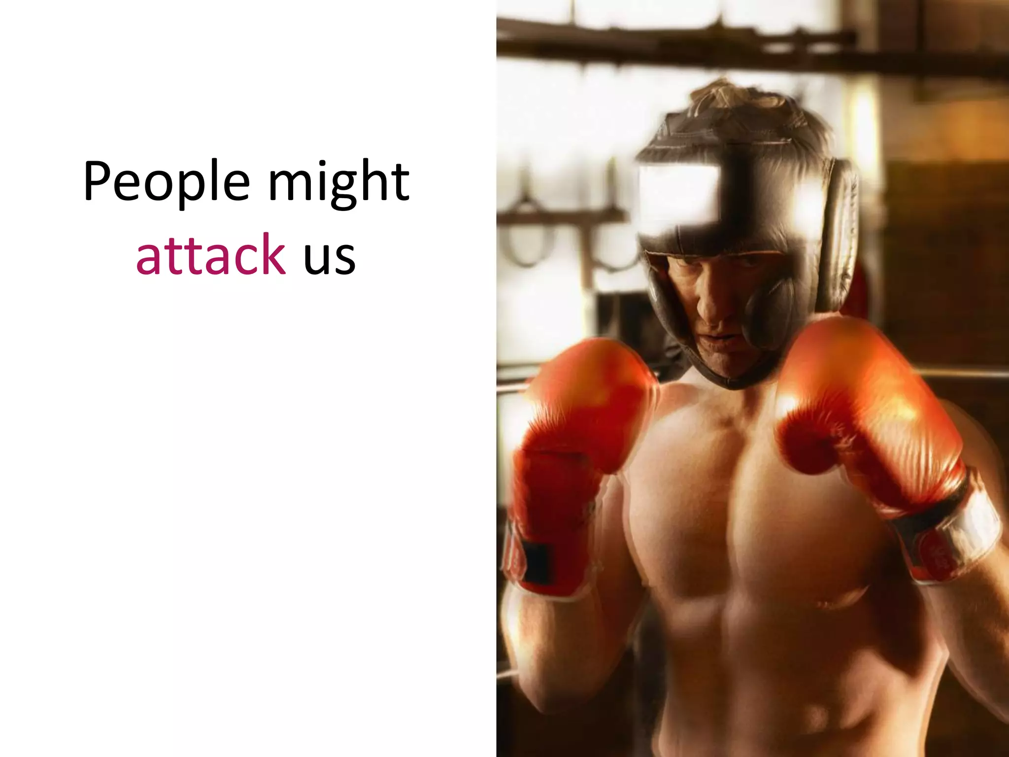 People might
attack us
 