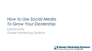 How to Use Social Media
To Grow Your Dealership
Darrell Amy
Dealer Marketing Systems
 