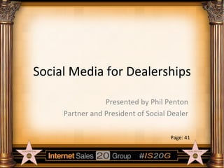 Social	
  Media	
  for	
  Dealerships	
  
Presented	
  by	
  Phil	
  Penton	
  
Partner	
  and	
  President	
  of	
  Social	
  Dealer	
  
Page:	
  41	
  

 