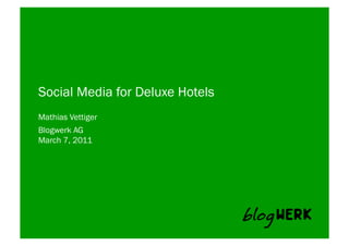 Social Media for Deluxe Hotels
Mathias Vettiger
Blogwerk AG	
  
March 7, 2011
 