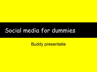 Social media for dummies
Buddy presentatie
 