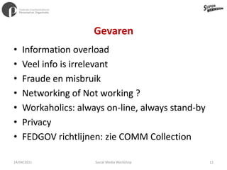 GevarenInformation overloadVeel info is irrelevant Fraude en misbruikNetworking of Not working ?Workaholics: always on-line, always stand-byPrivacyFEDGOV richtlijnen: zie COMM Collection11/04/201112Social Media Workshop