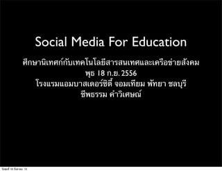 Social Media For Education
ศึกษานิเทศก์กับเทคโนโลยีสารสนเทศและเครือข่ายสังคม
พุธ 18 ก.ย. 2556
โรงแรมแอมบาสเดอร์ซิติี้ จอมเทียม พัทยา ชลบุรี
ชีพธรรม คําวิเศษณ์
วันพุธที่ 18 กันยายน 13
 