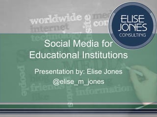 Social Media for
Educational Institutions
Presentation by: Elise Jones
@elise_m_jones
 