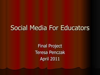 Social Media For Educators Final Project Teresa Penczak April 2011 