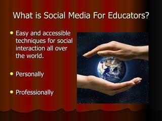 What is Social Media For Educators? Easy and accessible techniques for social interaction all over the world. Personally Professionally 