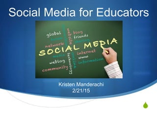 S
Social Media for Educators
Kristen Manderachi
2/21/15
 