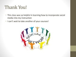 Thank You!
• This class was so helpful in learning how to incorporate social
media into my instruction
• I can’t wait to take another of your courses!
 
