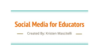 Social Media for Educators
Created By: Kristen Mascitelli
 