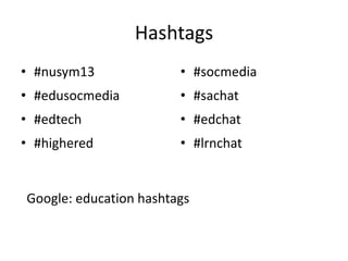 Hashtags
• #nusym13
• #edusocmedia
• #edtech
• #highered
• #socmedia
• #sachat
• #edchat
• #lrnchat
Google: education hashtags
 