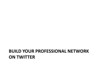 BUILD YOUR PROFESSIONAL NETWORK
ON TWITTER
 