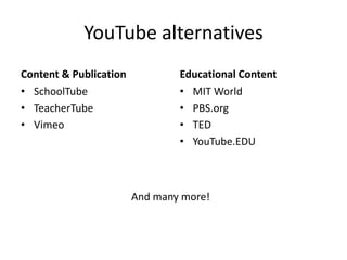 YouTube alternatives
Content & Publication
• SchoolTube
• TeacherTube
• Vimeo
Educational Content
• MIT World
• PBS.org
• TED
• YouTube.EDU
And many more!
 