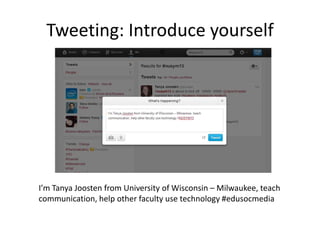 Tweeting: Introduce yourself
I’m Tanya Joosten from University of Wisconsin – Milwaukee, teach
communication, help other faculty use technology #edusocmedia
 