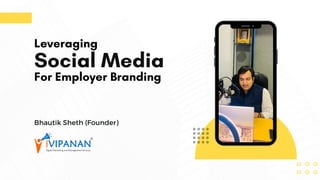 Leveraging
Social Media
For Employer Branding
Bhautik Sheth (Founder)
 