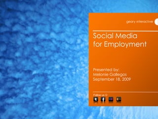 Social Media for EmploymentPresented by: Melonie GallegosSeptember 18, 2009 Follow us  