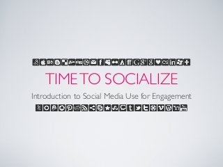 TIMETO SOCIALIZE
Introduction to Social Media Use for Engagement
 