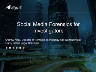 Social Media Forensics for
Investigators
Andrew Neal, Director of Forensic Technology and Consulting at
TransPerfect Legal Solutions
1
 
