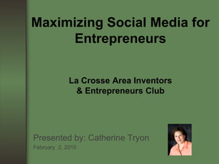 Maximizing Social Media for EntrepreneursLa Crosse Area Inventors & Entrepreneurs Club Presented by: Catherine Tryon February  2, 2010 
