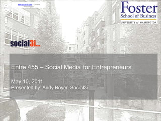 Entre 455 – Social Media for Entrepreneurs May 10, 2011 Presented by: Andy Boyer, Social3i 
