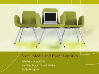 Social Media and Event Logistics
Elizabeth Glau, CMP
Building Blocks Social Media
@elizabethglau
 
