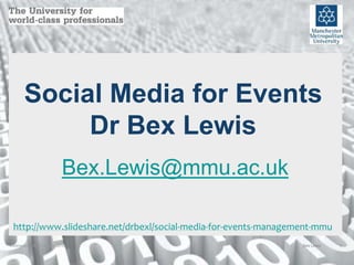Wednesday 24th February 2016 1Bex Lewis
Social Media for Events
Dr Bex Lewis
Bex.Lewis@mmu.ac.uk
http://www.slideshare.net/drbexl/social-media-for-events-management-mmu
 