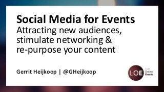 Social Media for Events
Attracting new audiences,
stimulate networking &
re-purpose your content
Gerrit Heijkoop | @GHeijkoop
 