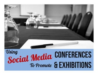 Using
                   CONFERENCES
        To Promote & EXHIBITIONS
 