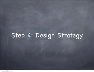 Step 4: Design Strategy
Thursday, October 10, 13
 