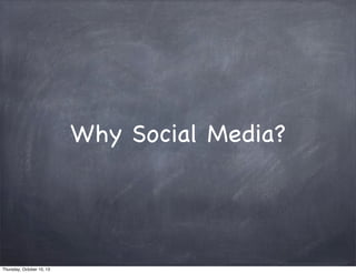 Why Social Media?
Thursday, October 10, 13
 