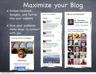 Maximize your Blog
Embed Facebook,
Google+, and Twitter
into your website
Give your audience
many ways to connect
with you
Thursday, October 10, 13
 