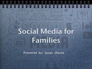 Social Media for 
Families 
Presented by: Susan Chavez 
 