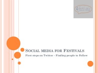 SOCIAL MEDIA FOR FESTIVALS
First steps on Twitter – Finding people to Follow
 