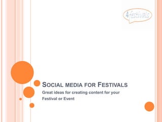 SOCIAL MEDIA FOR FESTIVALS
Great ideas for creating content for your
Festival or Event
 