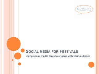 SOCIAL MEDIA FOR FESTIVALS
Using social media tools to engage with your audience
 