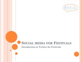 SOCIAL MEDIA FOR FESTIVALS
Introduction to Twitter for Festivals
 
