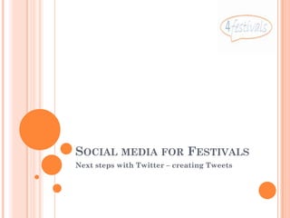 SOCIAL MEDIA FOR FESTIVALS
Next steps with Twitter – creating Tweets
 