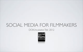 SOCIAL MEDIA FOR FILMMAKERS
        DOK.Incubator, Telc 2012
 