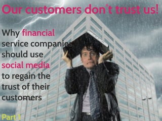 Our customers don’t trust us!
Why financial
service companies
should use
social media
to regain the
trust of their
customers
Part 1

WWW.BLOOMWORLDWIDE.COM

 